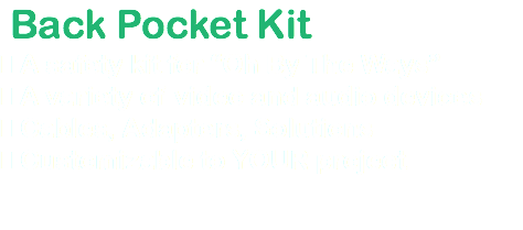  Back Pocket Kit  A safety kit for “Oh By The Ways”  A variety of video and audio devices  Cables, Adapters, Solutions  Customizable to YOUR project